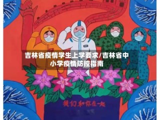 吉林省疫情学生上学要求/吉林省中小学疫情防控指南