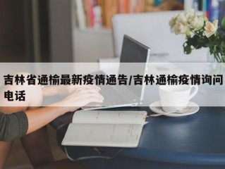 吉林省通榆最新疫情通告/吉林通榆疫情询问电话