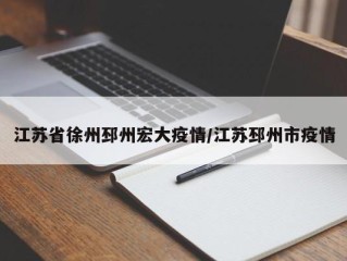 江苏省徐州邳州宏大疫情/江苏邳州市疫情