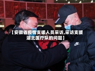 【安徽省疫情支援人员采访,采访支援湖北医疗队的问题】