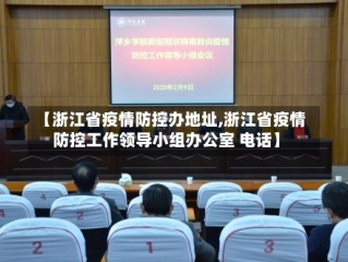 【浙江省疫情防控办地址,浙江省疫情防控工作领导小组办公室 电话】