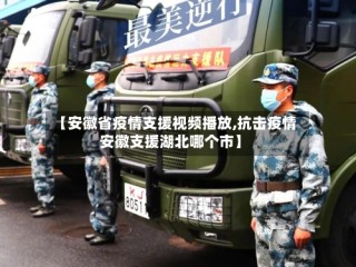 【安徽省疫情支援视频播放,抗击疫情安徽支援湖北哪个市】