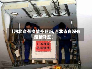 【河北省有疫情补贴吗,河北省有没有疫情补助】