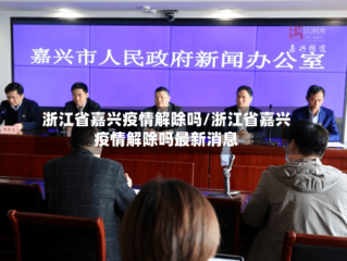 浙江省嘉兴疫情解除吗/浙江省嘉兴疫情解除吗最新消息