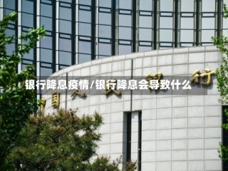 银行降息疫情/银行降息会导致什么