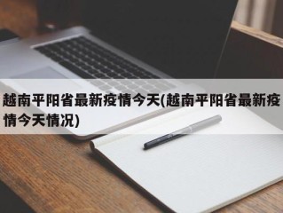 越南平阳省最新疫情今天(越南平阳省最新疫情今天情况)