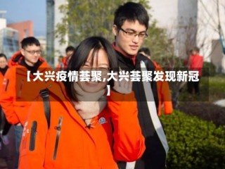 【大兴疫情荟聚,大兴荟聚发现新冠】