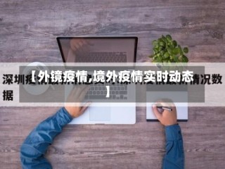 【外镜疫情,境外疫情实时动态】