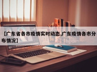 【广东省各市疫情实时动态,广东疫情各市分布情况】