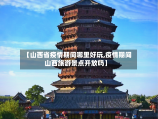 【山西省疫情期间哪里好玩,疫情期间山西旅游景点开放吗】