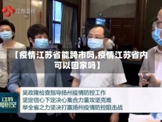 【疫情江苏省能跨市吗,疫情江苏省内可以回家吗】
