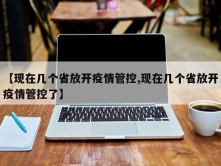 【现在几个省放开疫情管控,现在几个省放开疫情管控了】