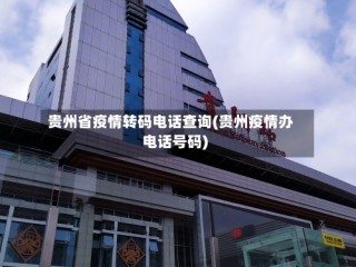 贵州省疫情转码电话查询(贵州疫情办电话号码)