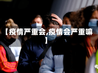 【疫情严重会,疫情会严重嘛】
