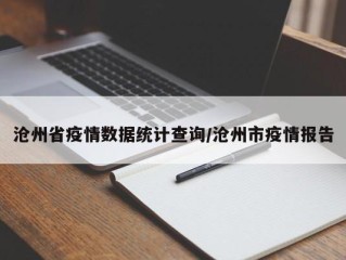 沧州省疫情数据统计查询/沧州市疫情报告