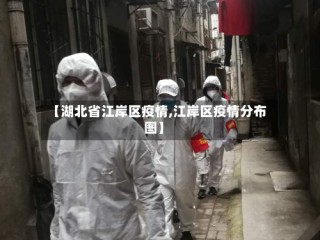 【湖北省江岸区疫情,江岸区疫情分布图】