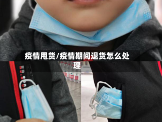 疫情甩货/疫情期间退货怎么处理