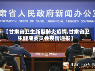 【甘肃省卫生新型肺炎疫情,甘肃省卫生健康委员会疫情通报】