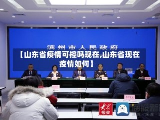 【山东省疫情可控吗现在,山东省现在疫情如何】