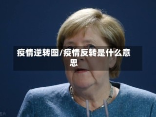 疫情逆转图/疫情反转是什么意思