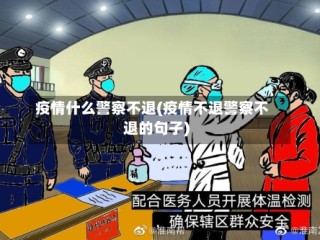 疫情什么警察不退(疫情不退警察不退的句子)