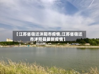 【江苏省宿迁沐阳市疫情,江苏省宿迁市沭阳县最新疫情】