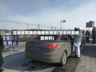 吉林省桦甸疫情最新通报(吉林桦甸新增病例)