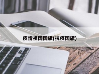 疫情祖国国旗(抗疫国旗)