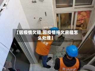 【因疫情欠租,因疫情拖欠房租怎么处理】