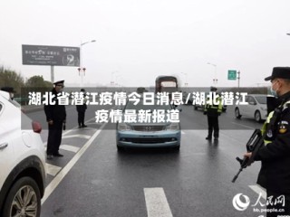 湖北省潜江疫情今日消息/湖北潜江疫情最新报道