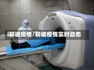 i聊城疫情/聊城疫情实时动态