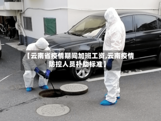 【云南省疫情期间加班工资,云南疫情防控人员补助标准】