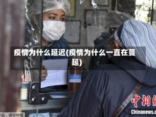 疫情为什么延迟(疫情为什么一直在蔓延)