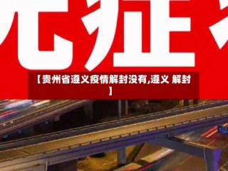 【贵州省遵义疫情解封没有,遵义 解封】