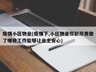 疫情小区物业(疫情下,小区物业尽职尽责做了哪些工作能够让业主安心)