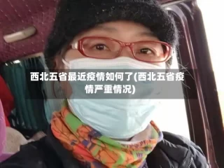 西北五省最近疫情如何了(西北五省疫情严重情况)