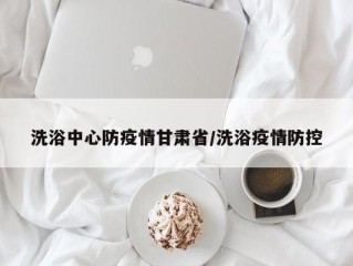 洗浴中心防疫情甘肃省/洗浴疫情防控