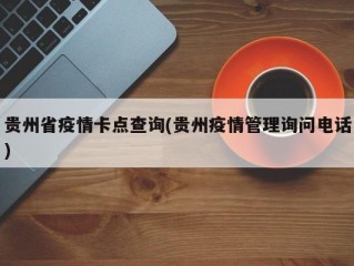 贵州省疫情卡点查询(贵州疫情管理询问电话)
