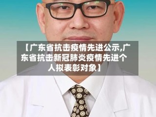 【广东省抗击疫情先进公示,广东省抗击新冠肺炎疫情先进个人拟表彰对象】