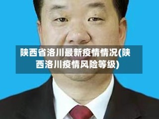 陕西省洛川最新疫情情况(陕西洛川疫情风险等级)