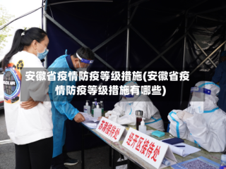 安徽省疫情防疫等级措施(安徽省疫情防疫等级措施有哪些)