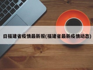 日福建省疫情最新报(福建省最新疫情动态)