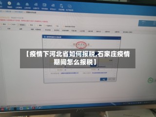【疫情下河北省如何报税,石家庄疫情期间怎么报税】