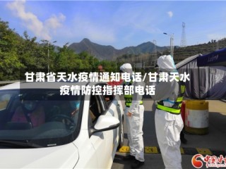 甘肃省天水疫情通知电话/甘肃天水疫情防控指挥部电话