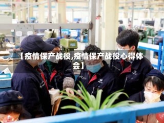 【疫情保产战役,疫情保产战役心得体会】