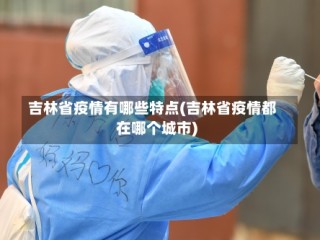 吉林省疫情有哪些特点(吉林省疫情都在哪个城市)