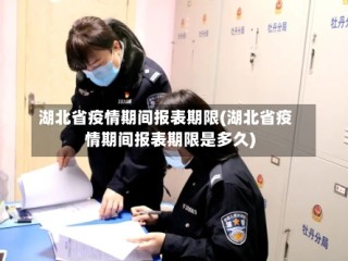 湖北省疫情期间报表期限(湖北省疫情期间报表期限是多久)