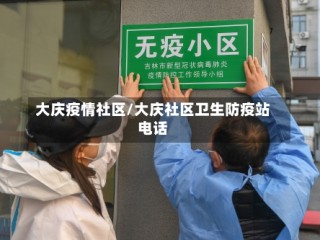 大庆疫情社区/大庆社区卫生防疫站电话