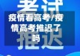 疫情看高考/疫情高考推迟了吗