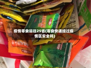 疫情零食运往25省(零食快递经过疫情区安全吗)